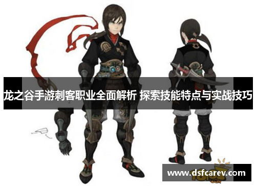 龙之谷手游刺客职业全面解析 探索技能特点与实战技巧 龙之谷手游刺客职业全面解析 探索技能特点与实战技巧