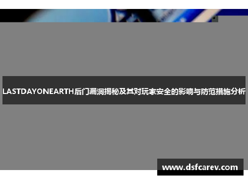 LASTDAYONEARTH后门漏洞揭秘及其对玩家安全的影响与防范措施分析