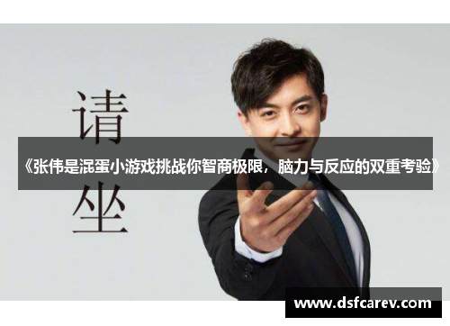 《张伟是混蛋小游戏挑战你智商极限,脑力与反应的双重考验》 《张伟是混蛋小游戏挑战你智商极限,脑力与反应的双重考验》